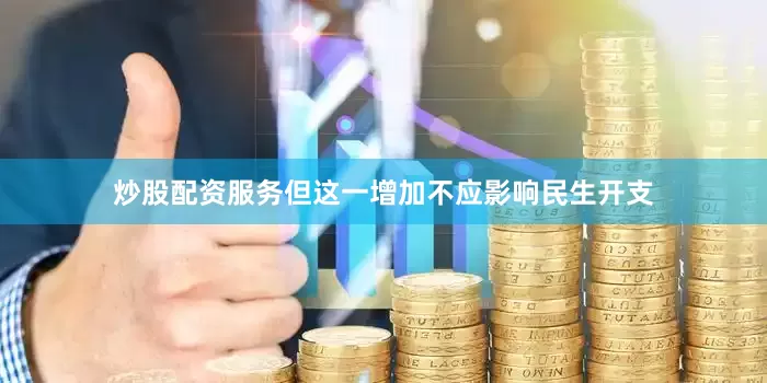 炒股配资服务但这一增加不应影响民生开支
