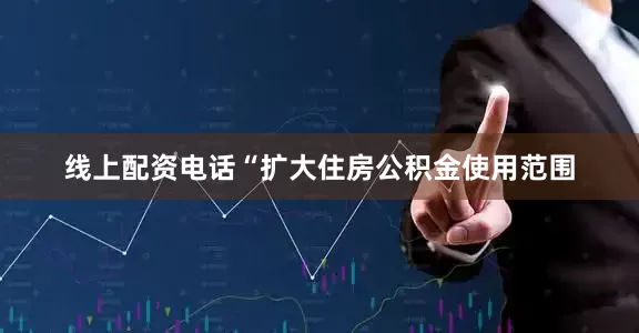 线上配资电话“扩大住房公积金使用范围