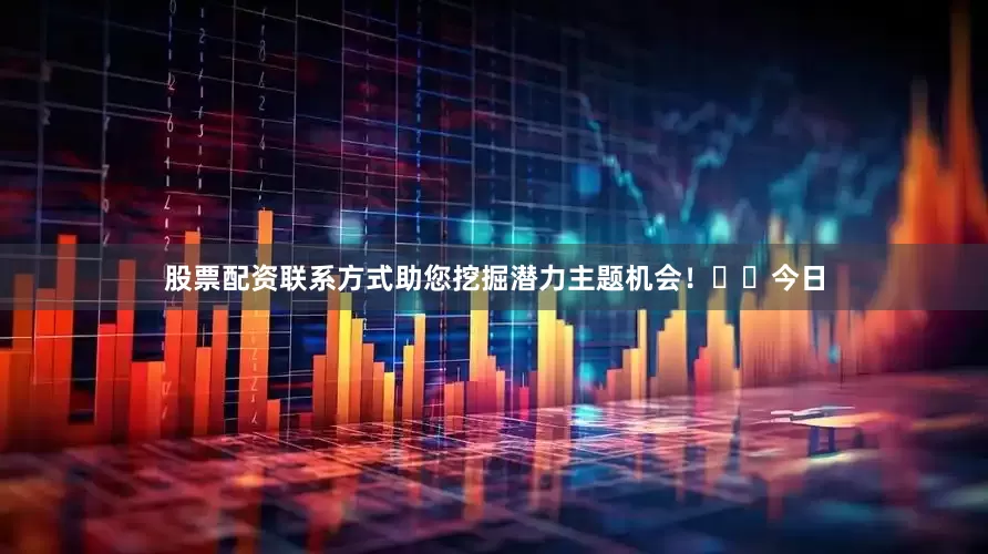 股票配资联系方式助您挖掘潜力主题机会！		　　今日