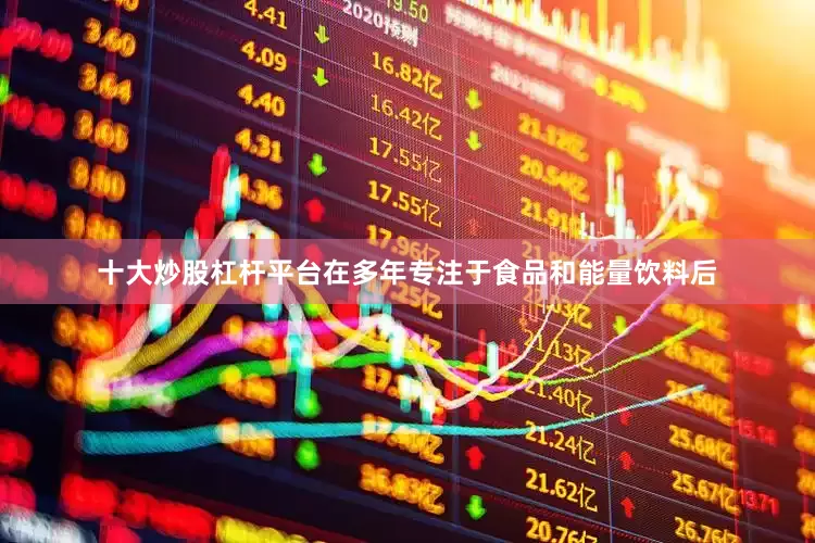 十大炒股杠杆平台在多年专注于食品和能量饮料后