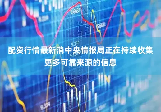 配资行情最新消中央情报局正在持续收集更多可靠来源的信息