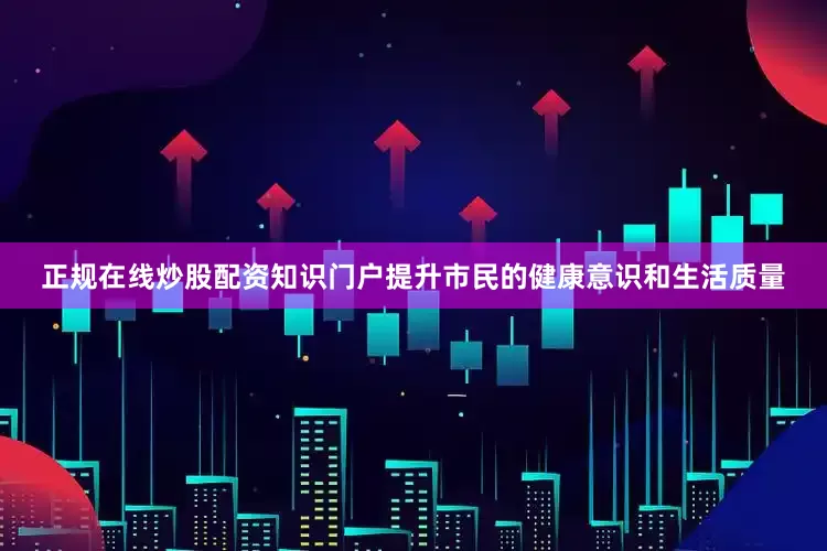 正规在线炒股配资知识门户提升市民的健康意识和生活质量