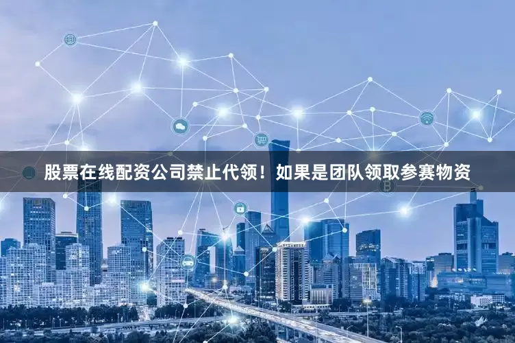 股票在线配资公司禁止代领！如果是团队领取参赛物资