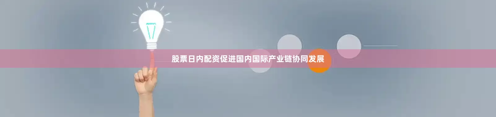 股票日内配资促进国内国际产业链协同发展