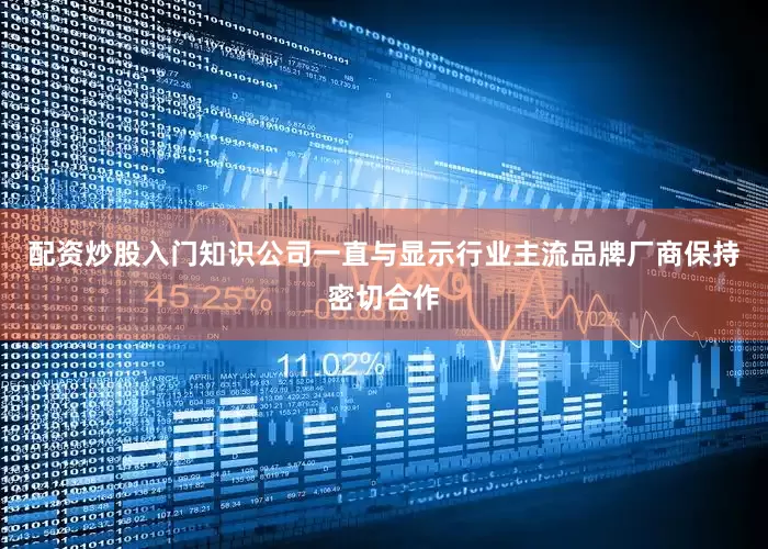 配资炒股入门知识公司一直与显示行业主流品牌厂商保持密切合作