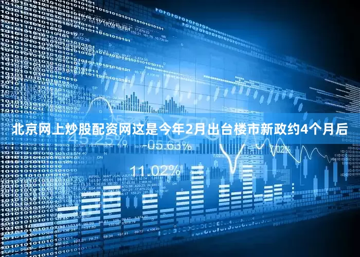 北京网上炒股配资网这是今年2月出台楼市新政约4个月后