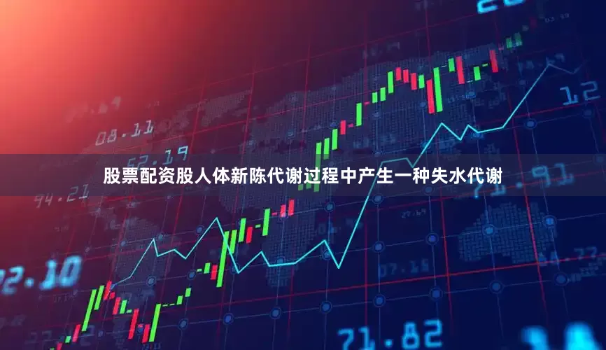 股票配资股人体新陈代谢过程中产生一种失水代谢