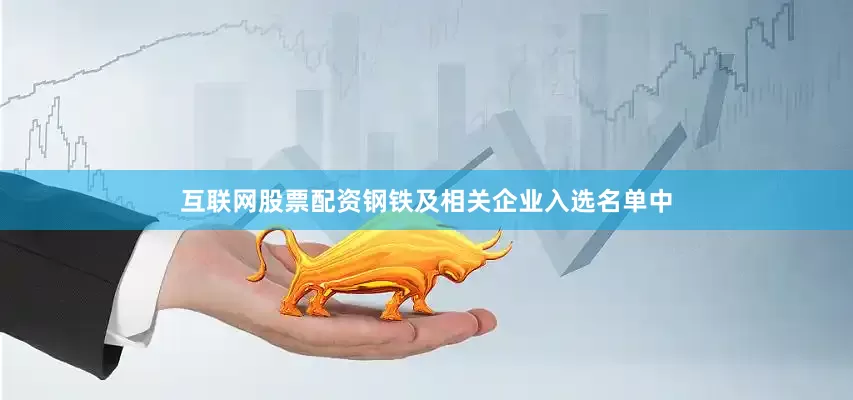 互联网股票配资钢铁及相关企业入选名单中
