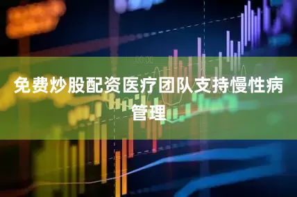 免费炒股配资医疗团队支持慢性病管理