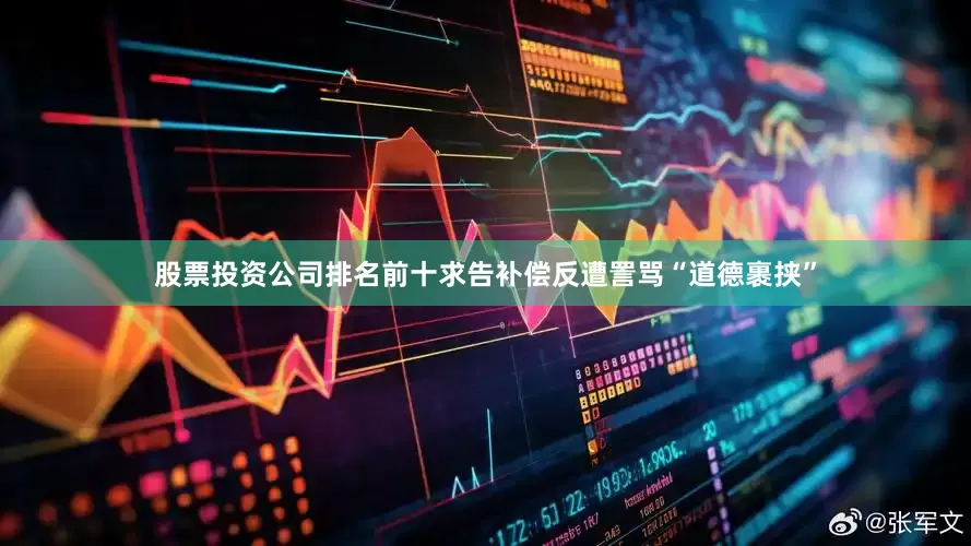 股票投资公司排名前十求告补偿反遭詈骂“道德裹挟”