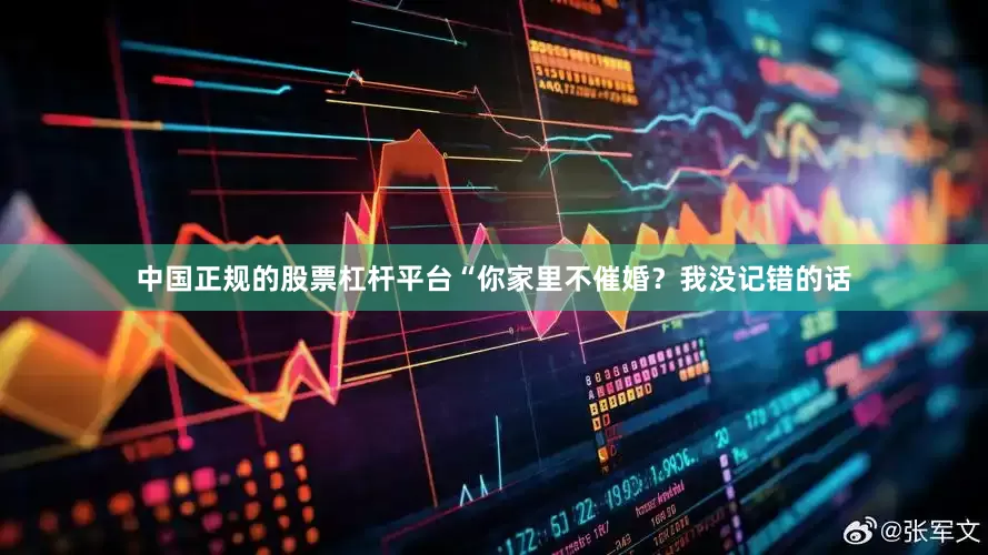 中国正规的股票杠杆平台“你家里不催婚？我没记错的话