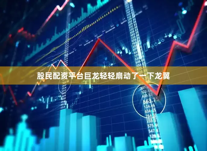 股民配资平台巨龙轻轻扇动了一下龙翼