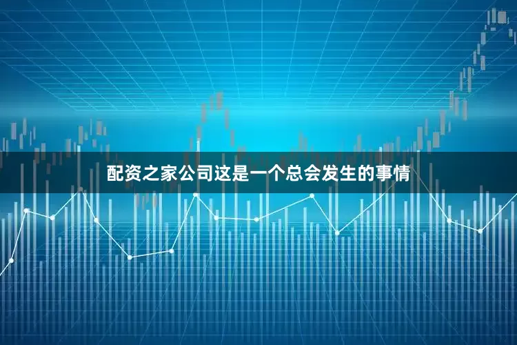 配资之家公司这是一个总会发生的事情