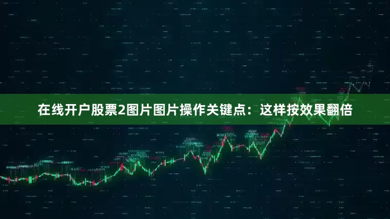 在线开户股票2图片图片操作关键点：这样按效果翻倍