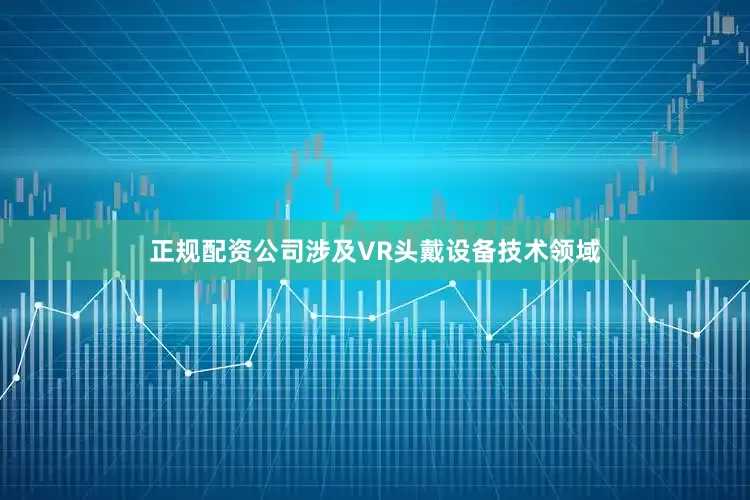 正规配资公司涉及VR头戴设备技术领域