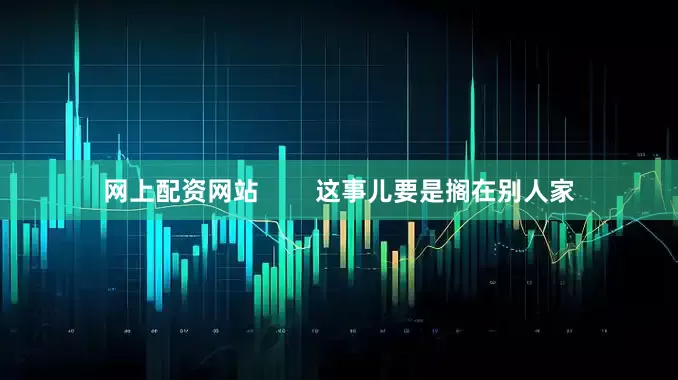 网上配资网站        这事儿要是搁在别人家