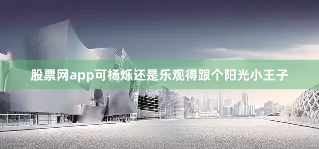 股票网app可杨烁还是乐观得跟个阳光小王子