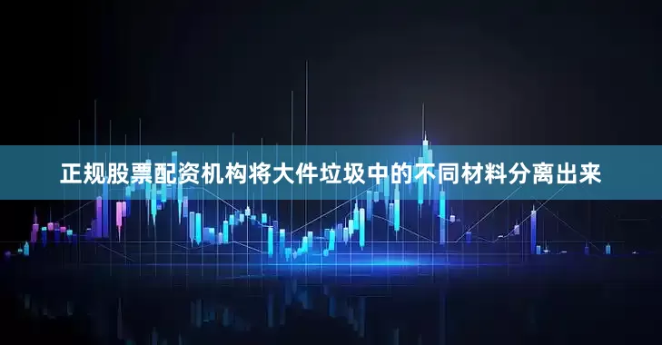 正规股票配资机构将大件垃圾中的不同材料分离出来