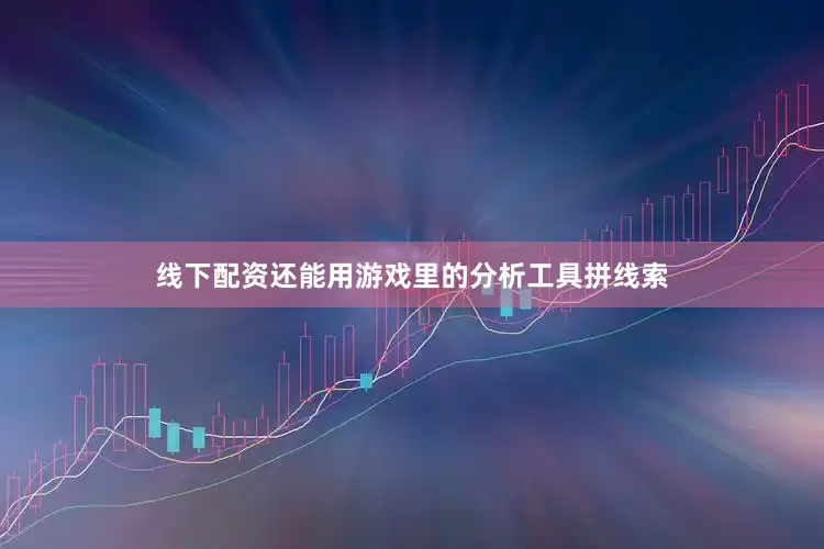 线下配资还能用游戏里的分析工具拼线索