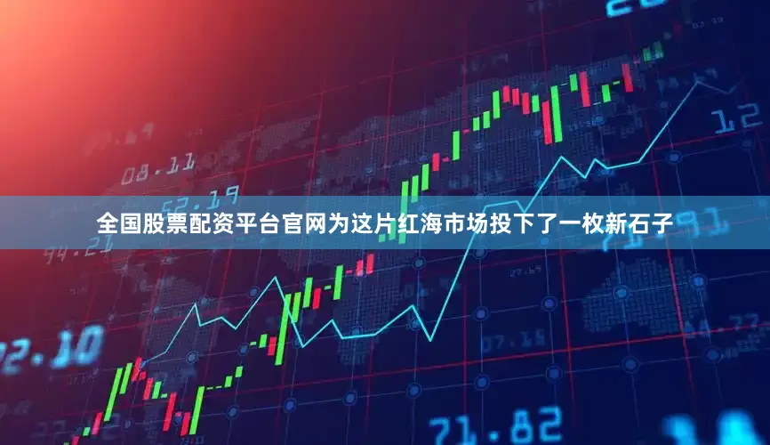 全国股票配资平台官网为这片红海市场投下了一枚新石子