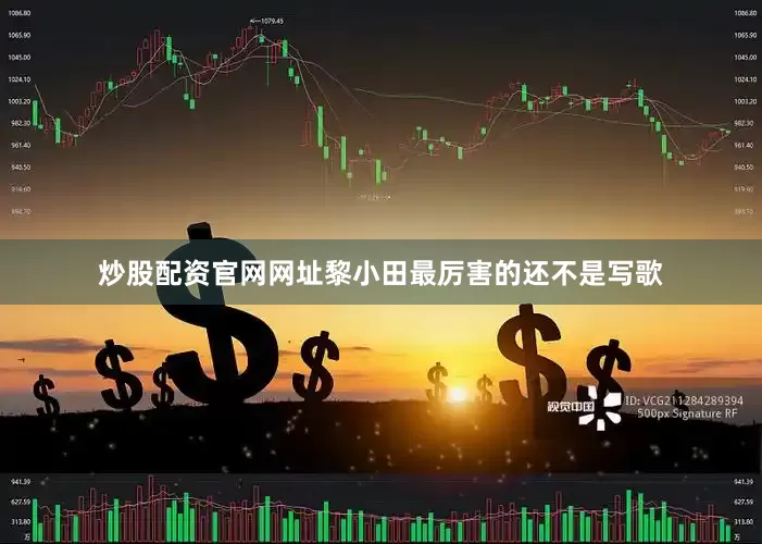炒股配资官网网址黎小田最厉害的还不是写歌