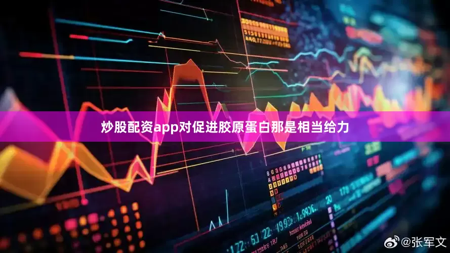 炒股配资app对促进胶原蛋白那是相当给力