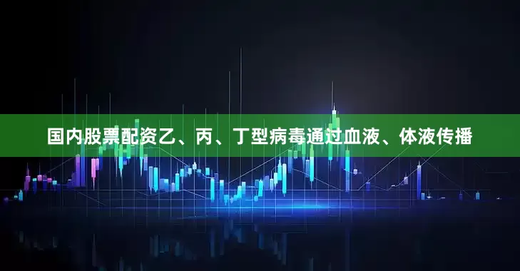 国内股票配资乙、丙、丁型病毒通过血液、体液传播