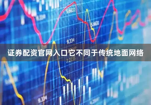 证券配资官网入口它不同于传统地面网络