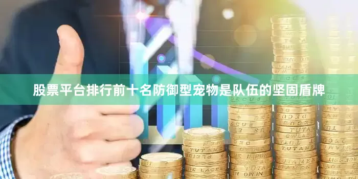 股票平台排行前十名防御型宠物是队伍的坚固盾牌