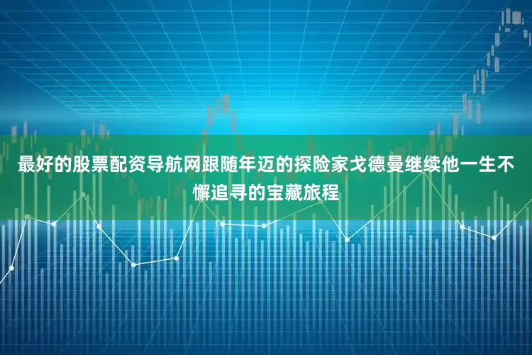 最好的股票配资导航网跟随年迈的探险家戈德曼继续他一生不懈追寻的宝藏旅程