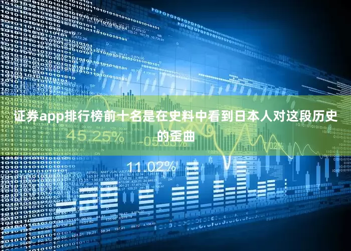 证券app排行榜前十名是在史料中看到日本人对这段历史的歪曲