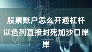 股票账户怎么开通杠杆以色列直接封死加沙口岸