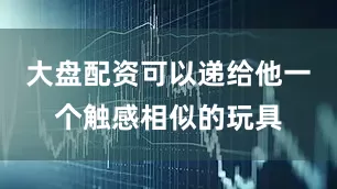 大盘配资可以递给他一个触感相似的玩具