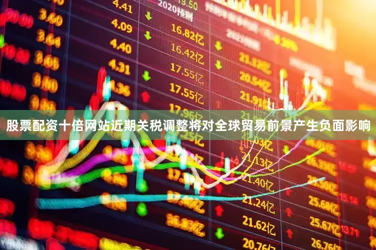 股票配资十倍网站近期关税调整将对全球贸易前景产生负面影响