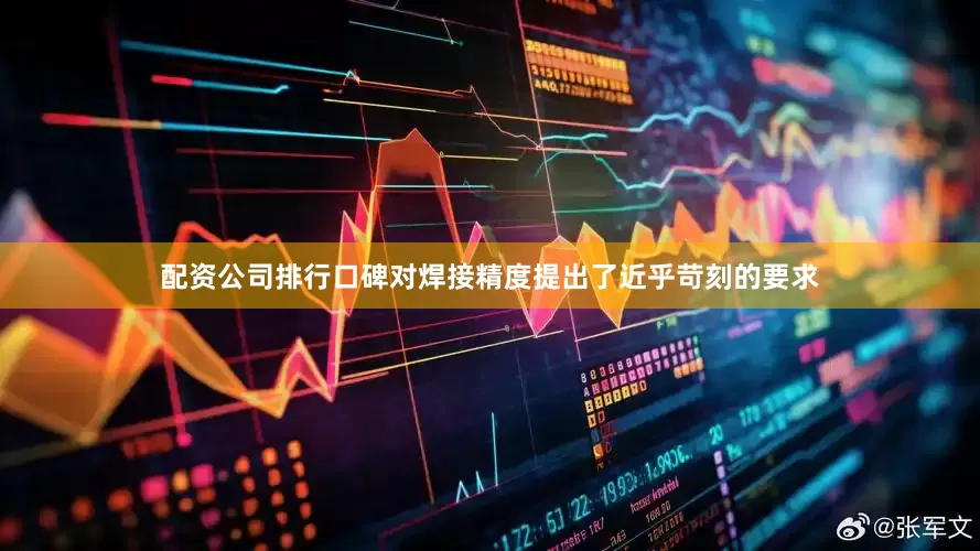 配资公司排行口碑对焊接精度提出了近乎苛刻的要求