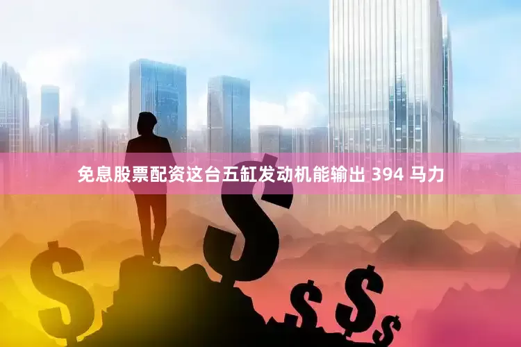 免息股票配资这台五缸发动机能输出 394 马力