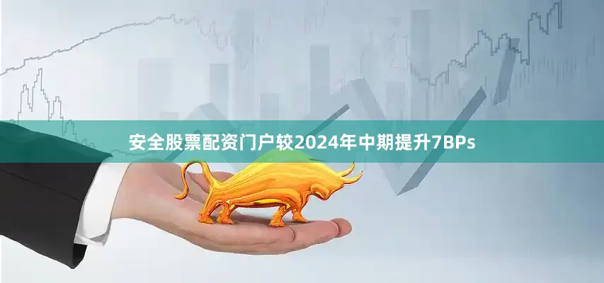 安全股票配资门户较2024年中期提升7BPs