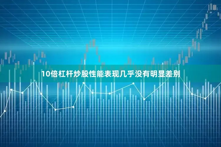 10倍杠杆炒股性能表现几乎没有明显差别