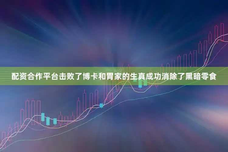 配资合作平台击败了博卡和胃家的生真成功消除了黑暗零食