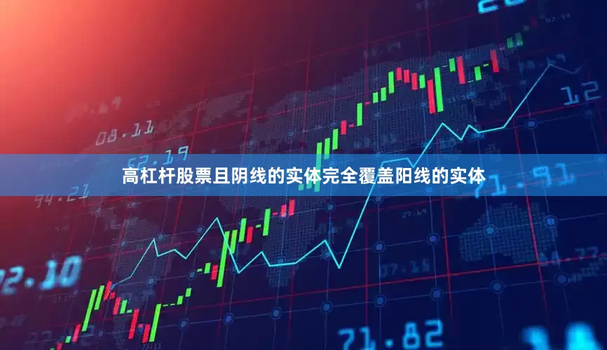 高杠杆股票且阴线的实体完全覆盖阳线的实体