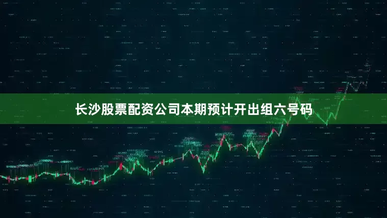 长沙股票配资公司本期预计开出组六号码