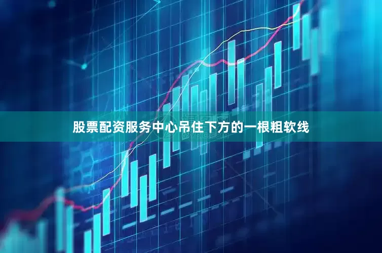 股票配资服务中心吊住下方的一根粗软线