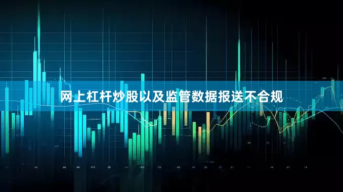 网上杠杆炒股以及监管数据报送不合规