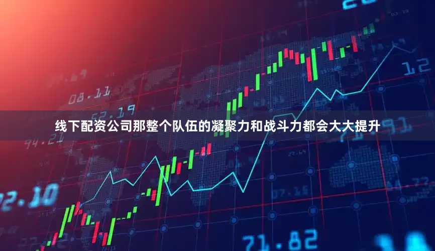 线下配资公司那整个队伍的凝聚力和战斗力都会大大提升