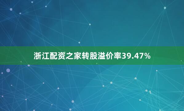 浙江配资之家转股溢价率39.47%