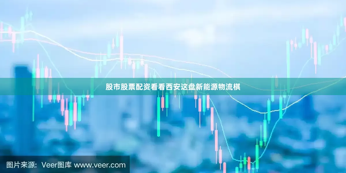 股市股票配资看看西安这盘新能源物流棋