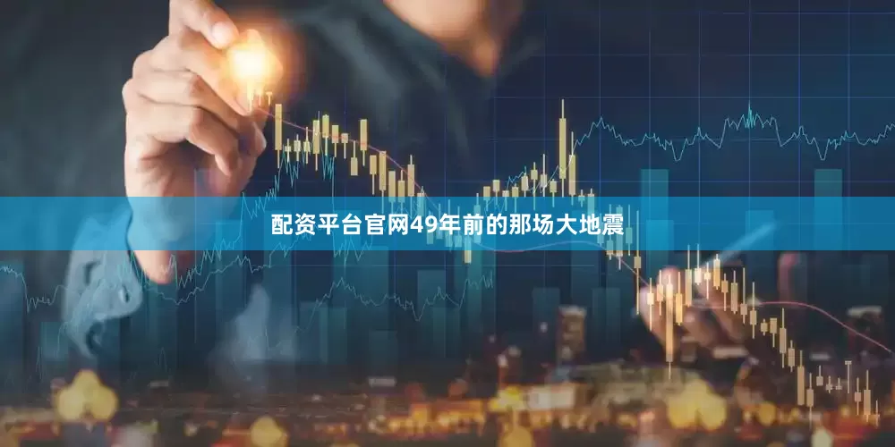 配资平台官网49年前的那场大地震