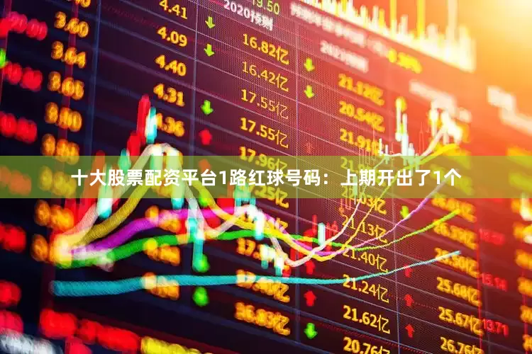 十大股票配资平台　　1路红球号码：上期开出了1个