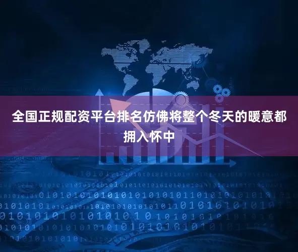 全国正规配资平台排名仿佛将整个冬天的暖意都拥入怀中